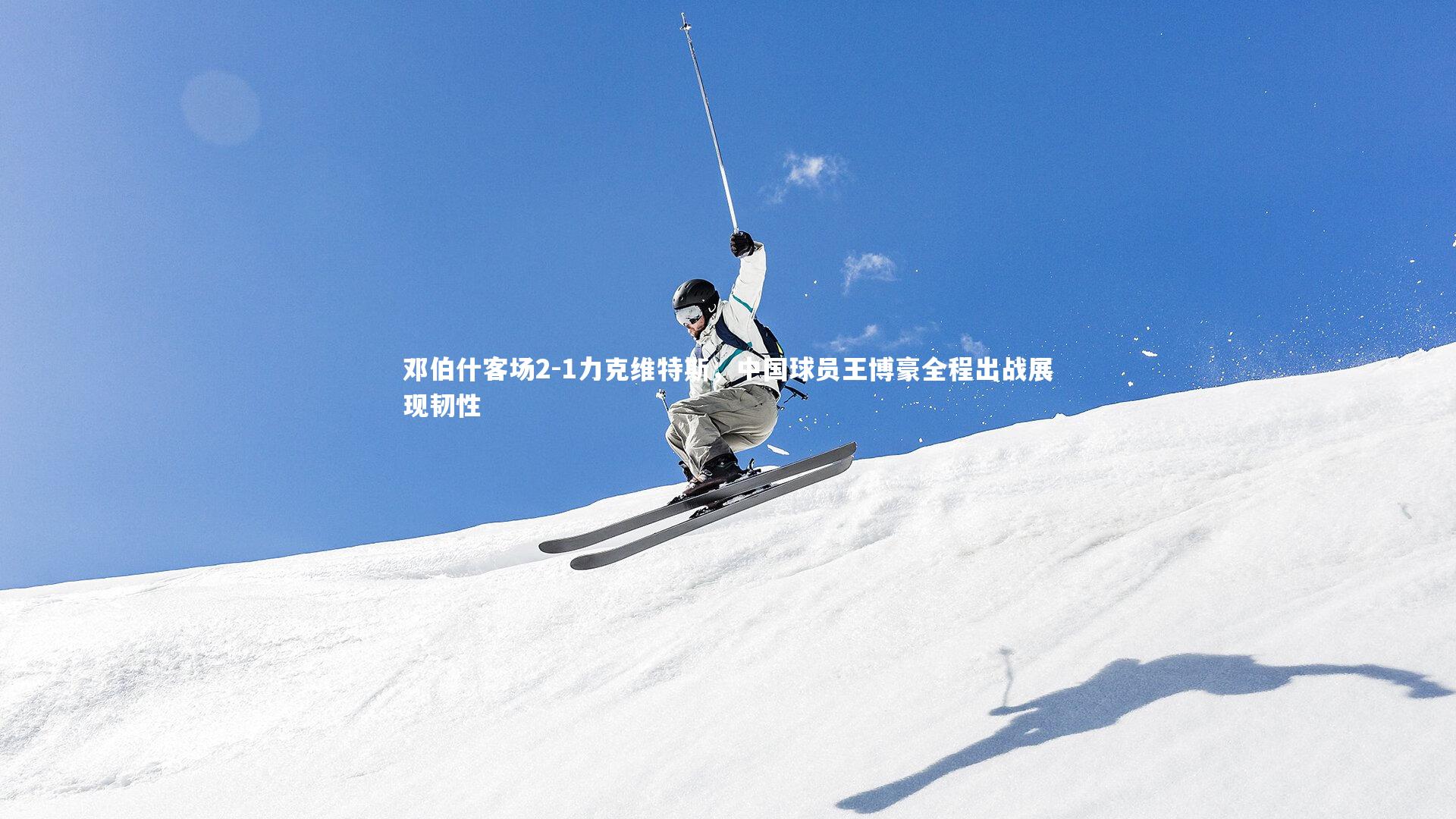 【爱游戏官方入口】邓伯什客场2-1力克维特斯，中国球员王博豪全程出战展现韧性