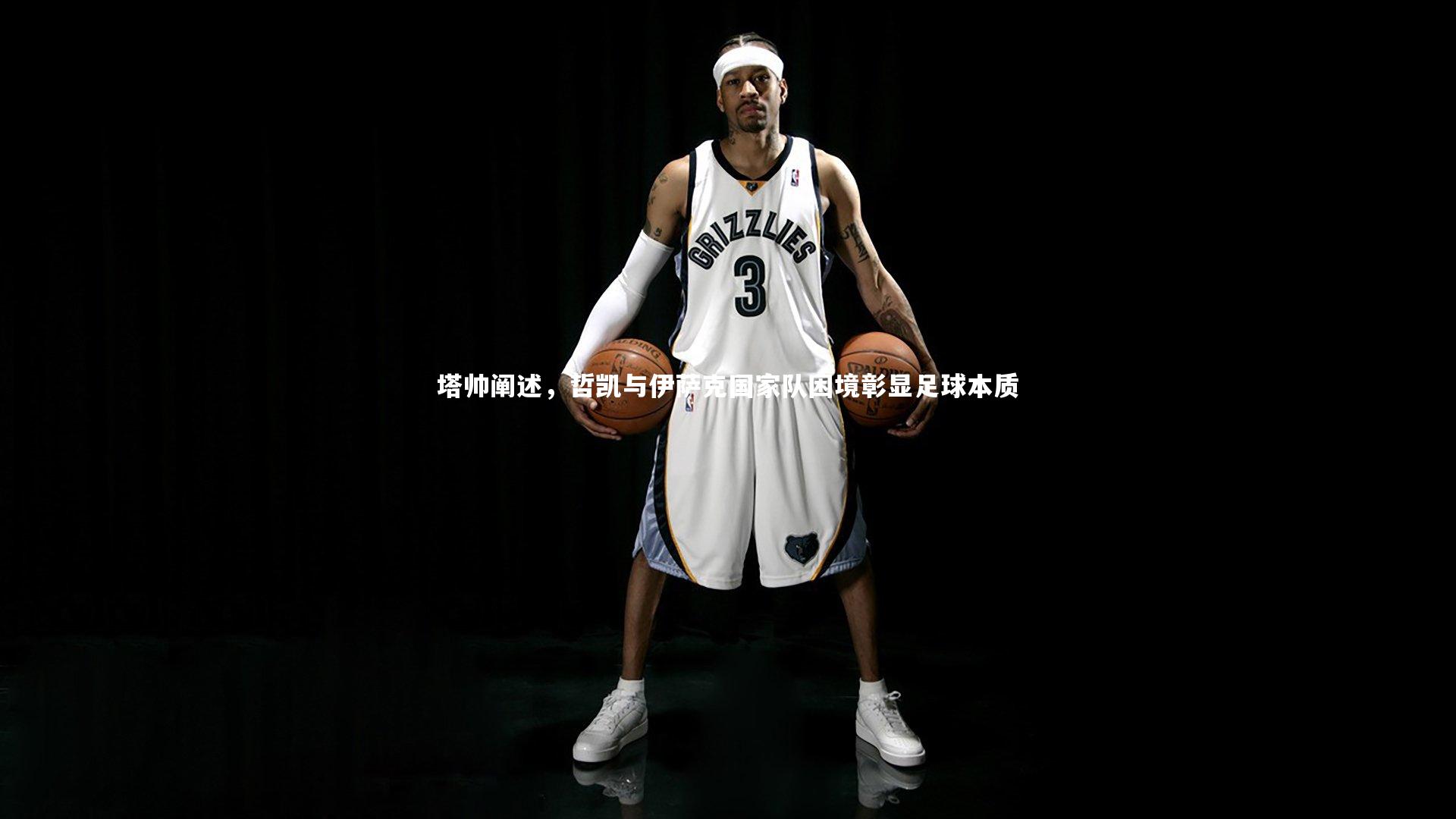 塔帅阐述，哲凯与伊萨克国家队困境彰显足球本质