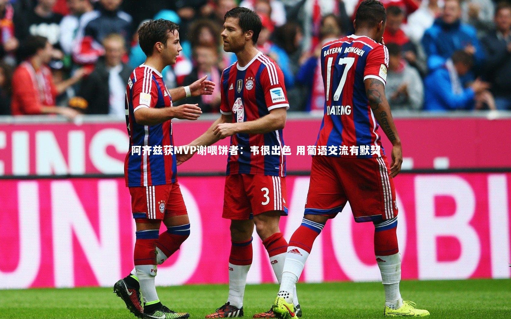 阿齐兹获MVP谢喂饼者：韦很出色 用葡语交流有默契