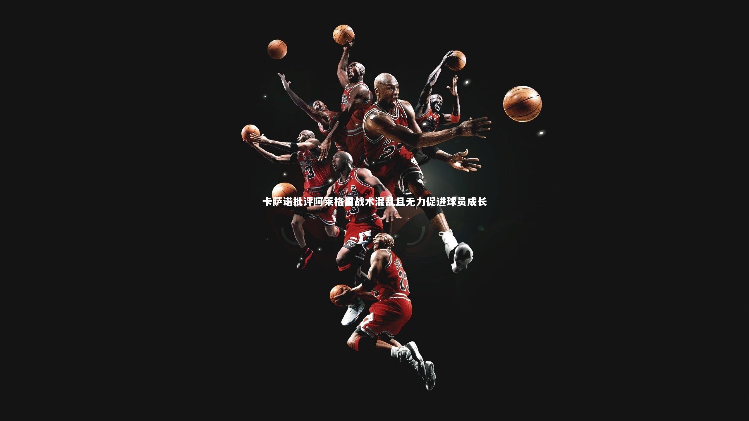 【爱游戏官网】卡萨诺批评阿莱格里战术混乱且无力促进球员成长