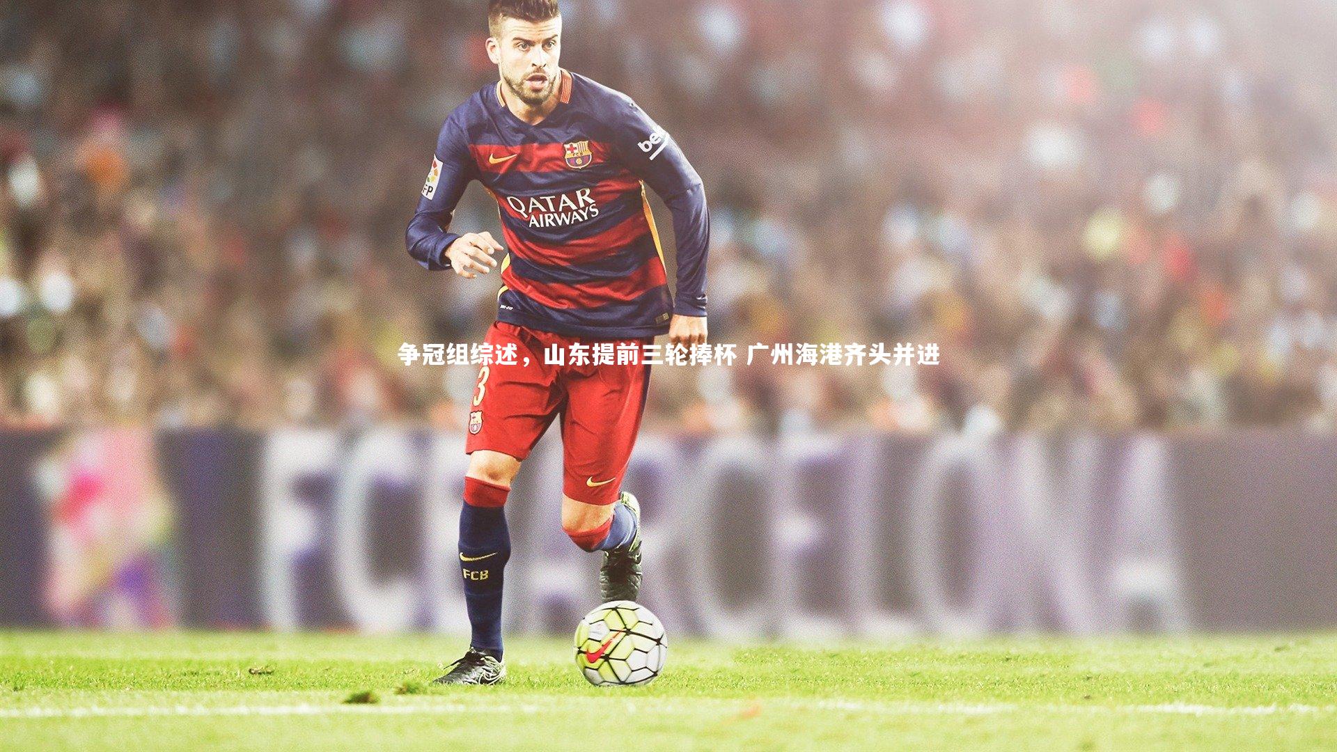 争冠组综述，山东提前三轮捧杯 广州海港齐头并进