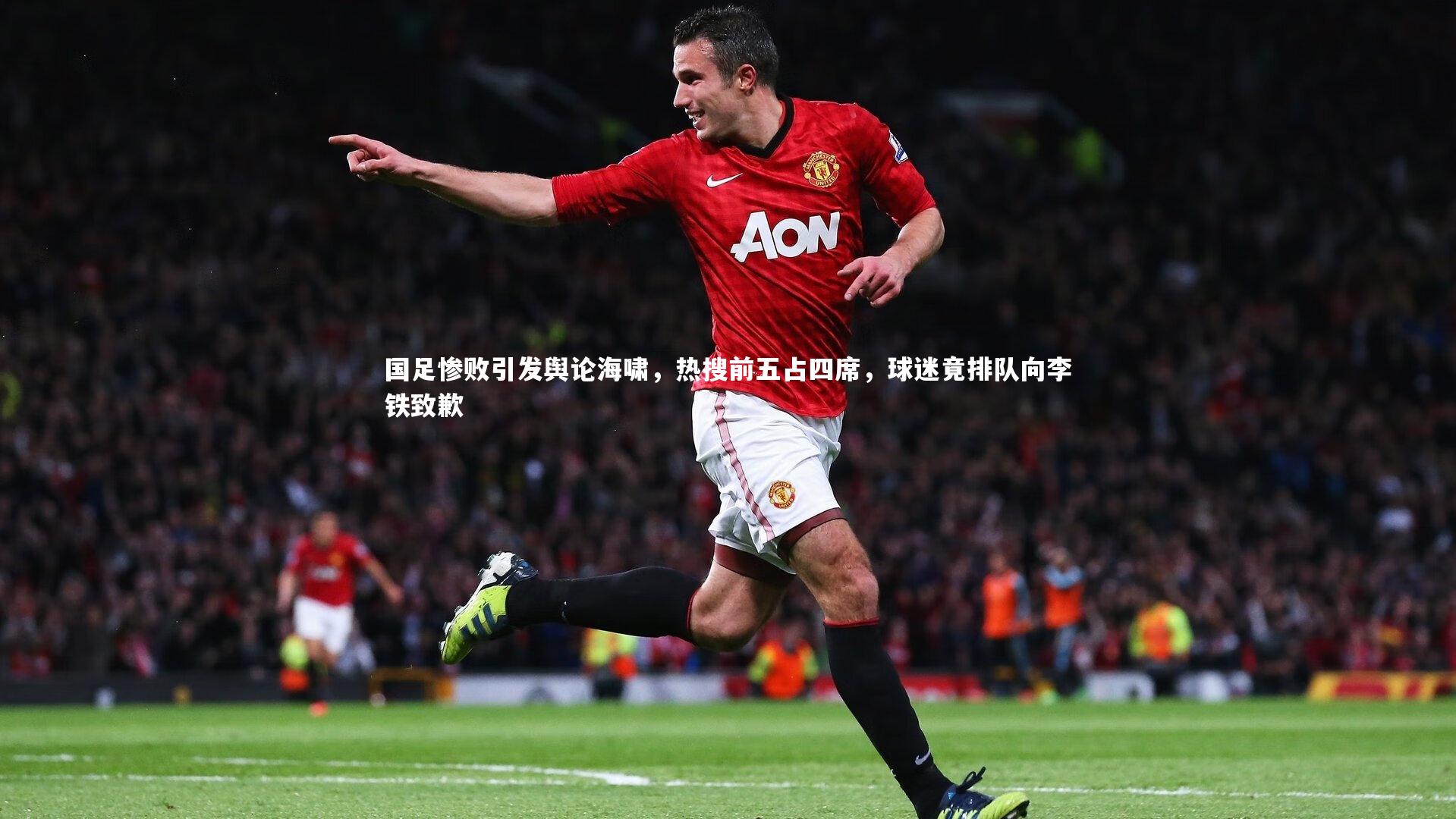 爱游戏官方入口_国足惨败引发舆论海啸，热搜前五占四席，球迷竟排队向李铁致歉